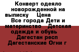 Конверт-одеяло новорожденной на выписку. › Цена ­ 1 500 - Все города Дети и материнство » Детская одежда и обувь   . Дагестан респ.,Дагестанские Огни г.